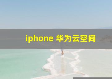 iphone 华为云空间